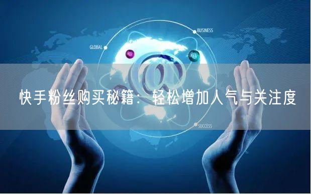 快手粉丝购买秘籍：轻松增加人气与关注度