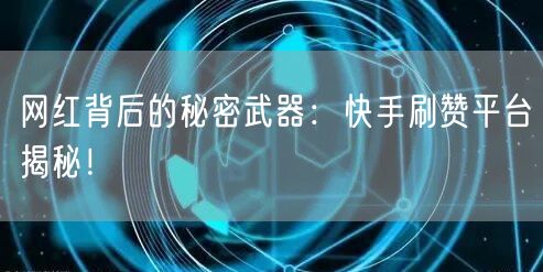 网红背后的秘密武器：快手刷赞平台揭秘！