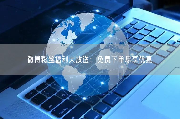 微博粉丝福利大放送：免费下单尽享优惠！