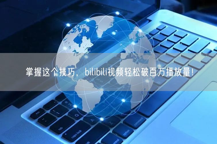掌握这个技巧，bilibili视频轻松破百万播放量！