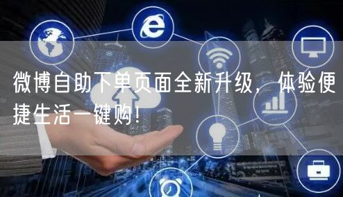 微博自助下单页面全新升级，体验便捷生活一键购！