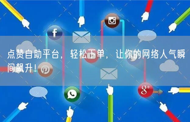 点赞自助平台，轻松下单，让你的网络人气瞬间飙升！