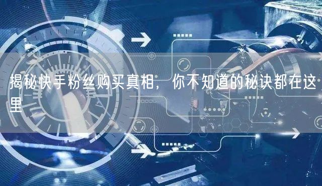 揭秘快手粉丝购买真相，你不知道的秘诀都在这里