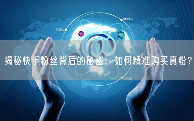 揭秘快手粉丝背后的秘密：如何精准购买真粉？