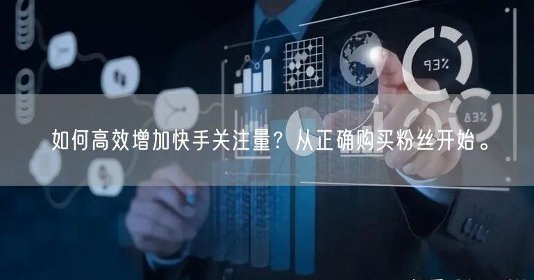 如何高效增加快手关注量？从正确购买粉丝开始。