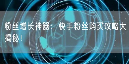 粉丝增长神器：快手粉丝购买攻略大揭秘！