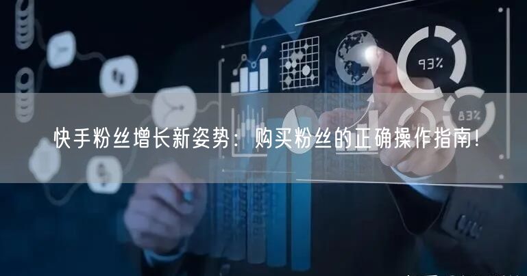 快手粉丝增长新姿势：购买粉丝的正确操作指南！