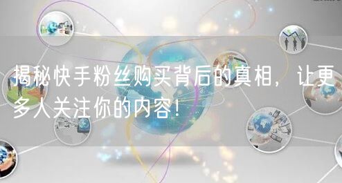 揭秘快手粉丝购买背后的真相，让更多人关注你的内容！