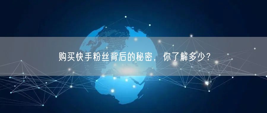 购买快手粉丝背后的秘密，你了解多少？