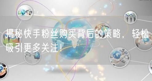 揭秘快手粉丝购买背后的策略，轻松吸引更多关注！