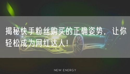揭秘快手粉丝购买的正确姿势，让你轻松成为网红达人！