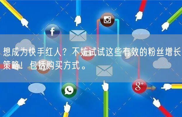 想成为快手红人？不妨试试这些有效的粉丝增长策略！包括购买方式。