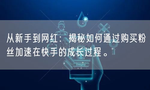 从新手到网红：揭秘如何通过购买粉丝加速在快手的成长过程。