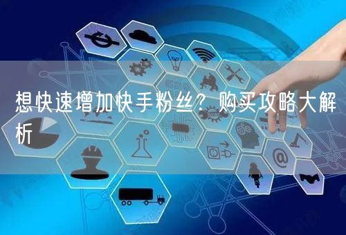 想快速增加快手粉丝？购买攻略大解析