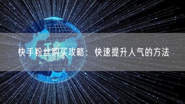 快手粉丝购买攻略：快速提升人气的方法