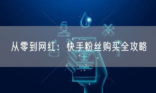 从零到网红：快手粉丝购买全攻略