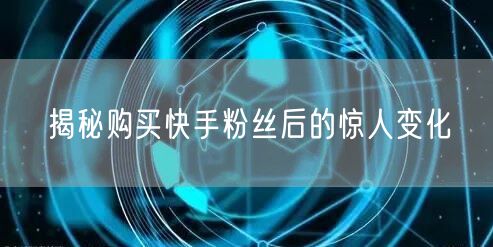 揭秘购买快手粉丝后的惊人变化
