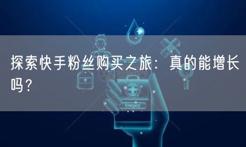 探索快手粉丝购买之旅：真的能增长吗？
