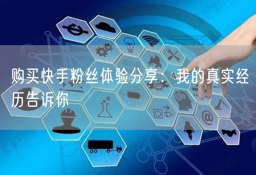 购买快手粉丝体验分享：我的真实经历告诉你