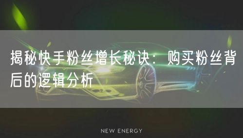 揭秘快手粉丝增长秘诀：购买粉丝背后的逻辑分析