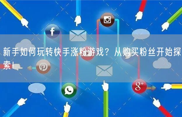 新手如何玩转快手涨粉游戏？从购买粉丝开始探索！