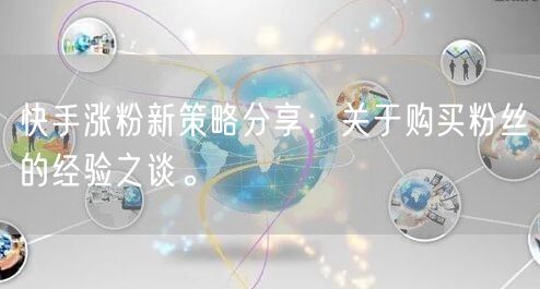 快手涨粉新策略分享：关于购买粉丝的经验之谈。