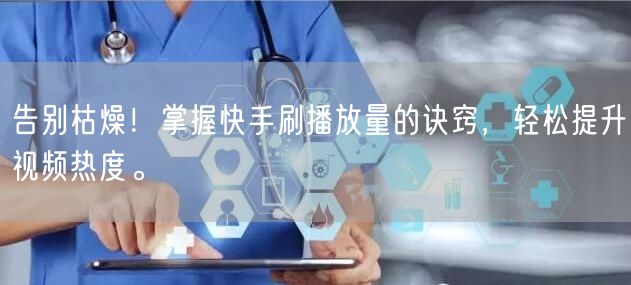 告别枯燥！掌握快手刷播放量的诀窍，轻松提升视频热度。