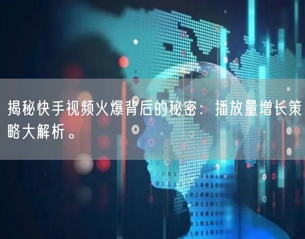 揭秘快手视频火爆背后的秘密：播放量增长策略大解析。