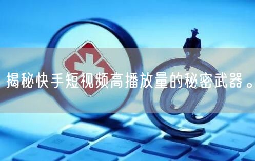 揭秘快手短视频高播放量的秘密武器。