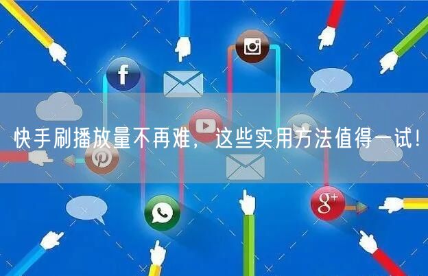 快手刷播放量不再难，这些实用方法值得一试！
