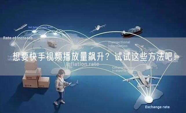 想要快手视频播放量飙升？试试这些方法吧！