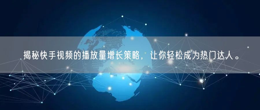 揭秘快手视频的播放量增长策略，让你轻松成为热门达人。
