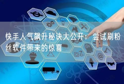 快手人气飙升秘诀大公开：尝试刷粉丝软件带来的惊喜