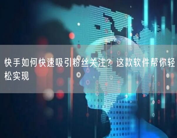 快手如何快速吸引粉丝关注？这款软件帮你轻松实现