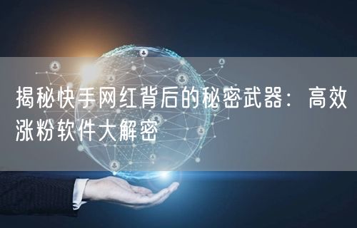揭秘快手网红背后的秘密武器：高效涨粉软件大解密
