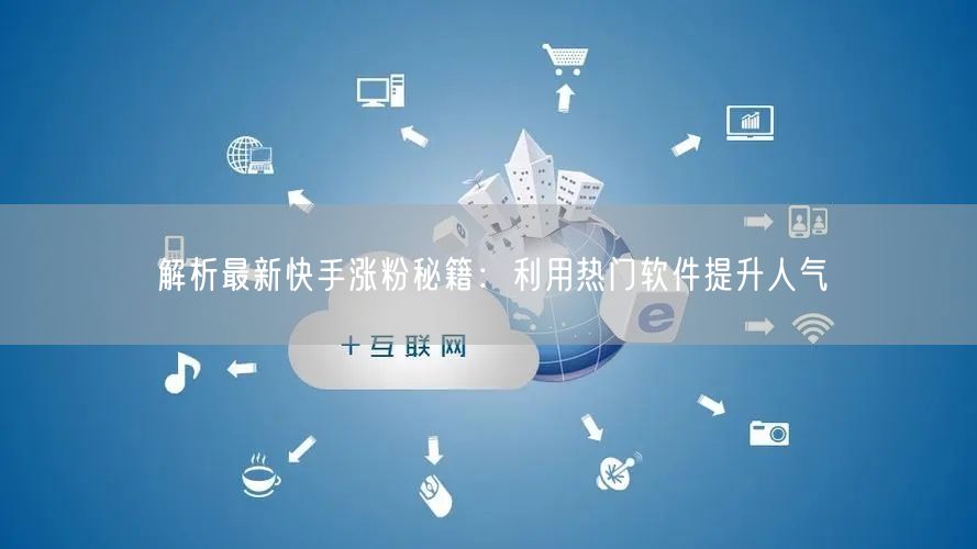 解析最新快手涨粉秘籍：利用热门软件提升人气