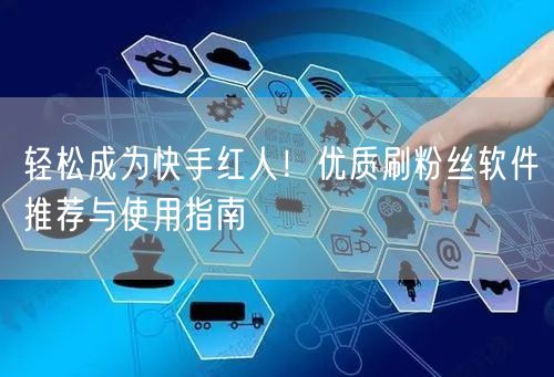 轻松成为快手红人！优质刷粉丝软件推荐与使用指南