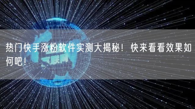 热门快手涨粉软件实测大揭秘！快来看看效果如何吧！