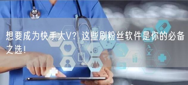 想要成为快手大V？这些刷粉丝软件是你的必备之选！