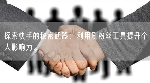 探索快手的秘密武器：利用刷粉丝工具提升个人影响力。