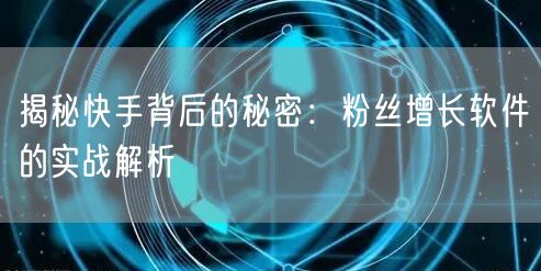揭秘快手背后的秘密：粉丝增长软件的实战解析