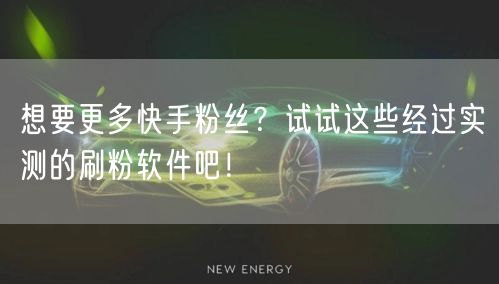 想要更多快手粉丝？试试这些经过实测的刷粉软件吧！