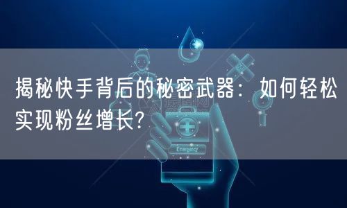 揭秘快手背后的秘密武器：如何轻松实现粉丝增长?