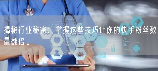 揭秘行业秘密：掌握这些技巧让你的快手粉丝数量翻倍。