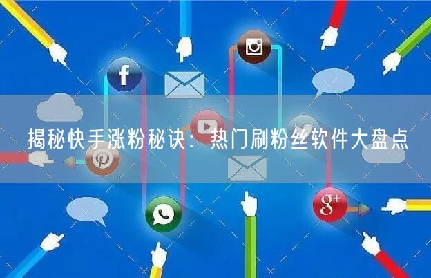 揭秘快手涨粉秘诀：热门刷粉丝软件大盘点
