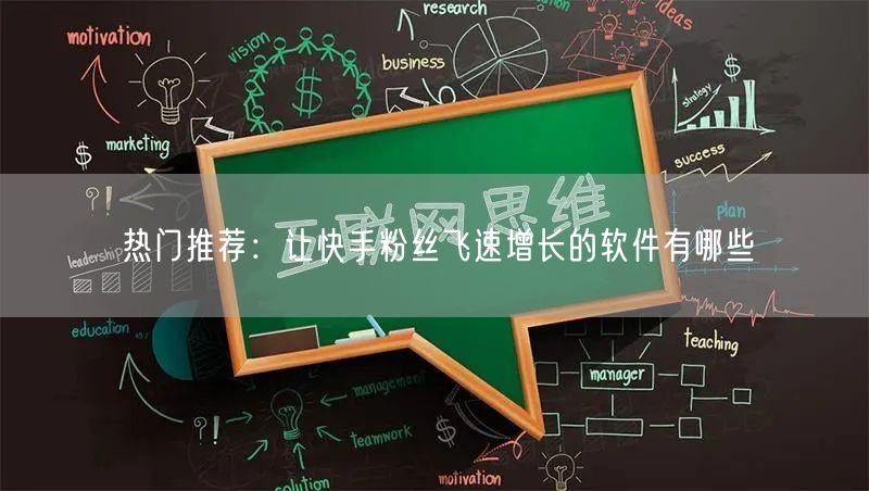 热门推荐：让快手粉丝飞速增长的软件有哪些