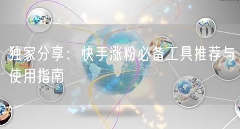 独家分享：快手涨粉必备工具推荐与使用指南