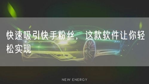 快速吸引快手粉丝，这款软件让你轻松实现