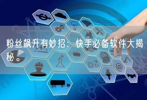 粉丝飙升有妙招：快手必备软件大揭秘。