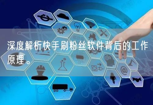 深度解析快手刷粉丝软件背后的工作原理。